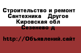 Строительство и ремонт Сантехника - Другое. Кировская обл.,Сезенево д.